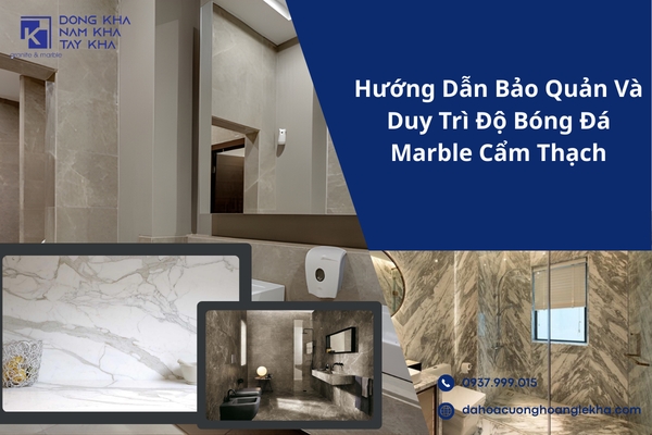 Hướng Dẫn Bảo Quản Và Duy Trì Độ Bóng Cho Đá Marble Cẩm Thạch Luôn Như Mới – Chuyên Gia Kỹ Thuật Xây Dựng Khuyên Dùng